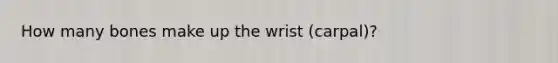 How many bones make up the wrist (carpal)?