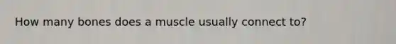 How many bones does a muscle usually connect to?