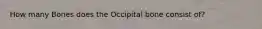 How many Bones does the Occipital bone consist of?