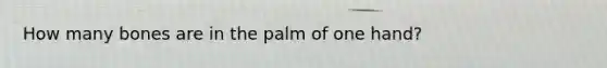 How many bones are in the palm of one hand?