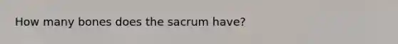 How many bones does the sacrum have?