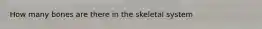 How many bones are there in the skeletal system