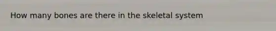 How many bones are there in the skeletal system