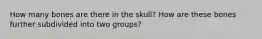 How many bones are there in the skull? How are these bones further subdivided into two groups?