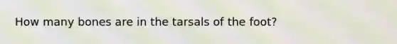 How many bones are in the tarsals of the foot?