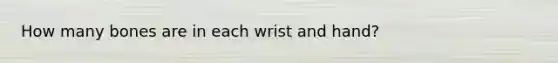 How many bones are in each wrist and hand?