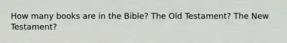 How many books are in the Bible? The Old Testament? The New Testament?