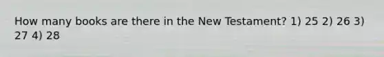 How many books are there in the New Testament? 1) 25 2) 26 3) 27 4) 28
