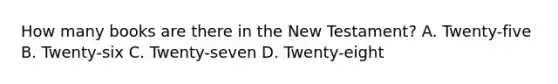 How many books are there in the New Testament? A. Twenty-five B. Twenty-six C. Twenty-seven D. Twenty-eight