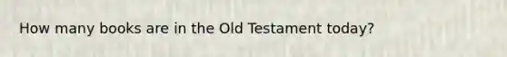 How many books are in the Old Testament today?