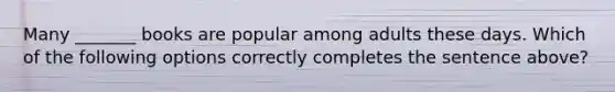 Many _______ books are popular among adults these days. Which of the following options correctly completes the sentence above?