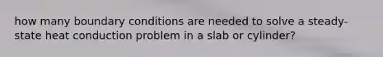 how many boundary conditions are needed to solve a steady-state heat conduction problem in a slab or cylinder?