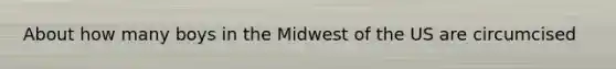 About how many boys in the Midwest of the US are circumcised