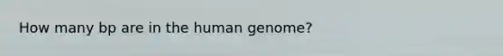 How many bp are in the <a href='https://www.questionai.com/knowledge/kaQqK73QV8-human-genome' class='anchor-knowledge'>human genome</a>?