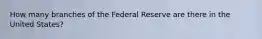 How many branches of the Federal Reserve are there in the United States?