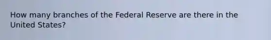 How many branches of the Federal Reserve are there in the United States?