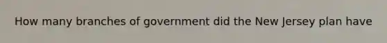 How many branches of government did the New Jersey plan have