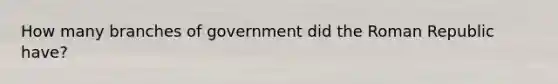 How many branches of government did the Roman Republic have?