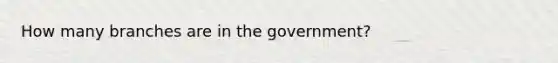 How many branches are in the government?