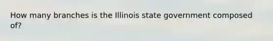 How many branches is the Illinois state government composed of?