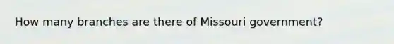 How many branches are there of Missouri government?