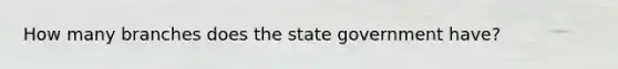 How many branches does the state government have?