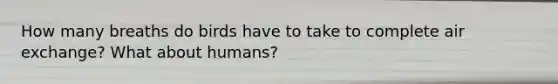 How many breaths do birds have to take to complete air exchange? What about humans?