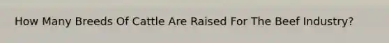 How Many Breeds Of Cattle Are Raised For The Beef Industry?