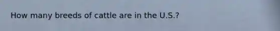 How many breeds of cattle are in the U.S.?