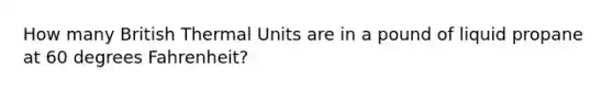 How many British Thermal Units are in a pound of liquid propane at 60 degrees Fahrenheit?