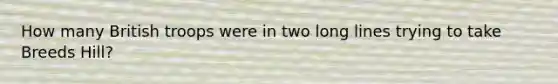 How many British troops were in two long lines trying to take Breeds Hill?