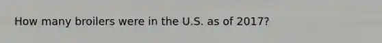 How many broilers were in the U.S. as of 2017?