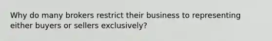 Why do many brokers restrict their business to representing either buyers or sellers exclusively?