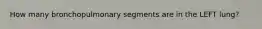 How many bronchopulmonary segments are in the LEFT lung?