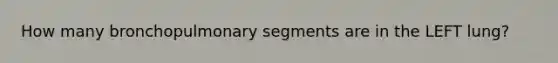 How many bronchopulmonary segments are in the LEFT lung?