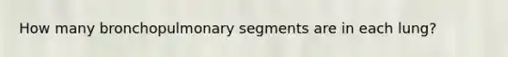 How many bronchopulmonary segments are in each lung?