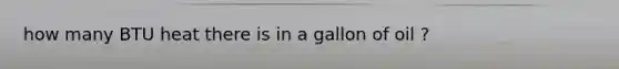 how many BTU heat there is in a gallon of oil ?