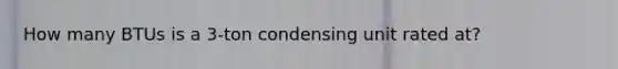 How many BTUs is a 3-ton condensing unit rated at?