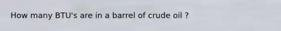 How many BTU's are in a barrel of crude oil ?