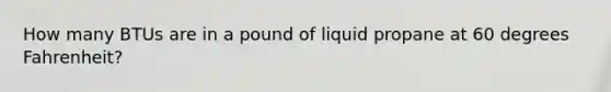 How many BTUs are in a pound of liquid propane at 60 degrees Fahrenheit?