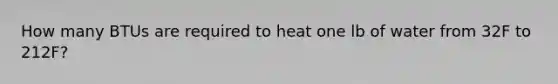 How many BTUs are required to heat one lb of water from 32F to 212F?