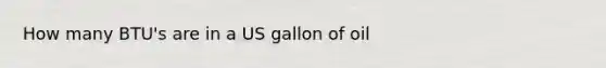 How many BTU's are in a US gallon of oil