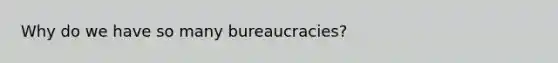 Why do we have so many bureaucracies?