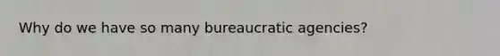 Why do we have so many bureaucratic agencies?