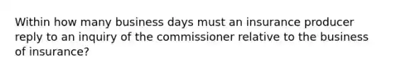 Within how many business days must an insurance producer reply to an inquiry of the commissioner relative to the business of insurance?