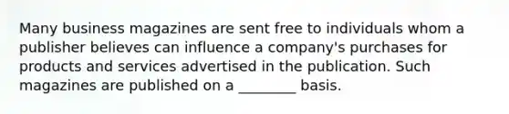 Many business magazines are sent free to individuals whom a publisher believes can influence a company's purchases for products and services advertised in the publication. Such magazines are published on a ________ basis.