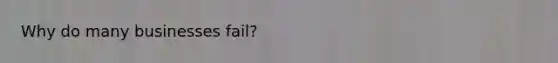 Why do many businesses fail?
