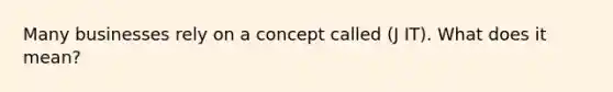 Many businesses rely on a concept called (J IT). What does it mean?