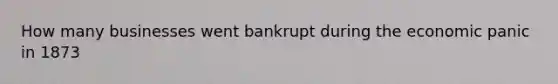 How many businesses went bankrupt during the economic panic in 1873