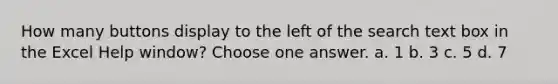How many buttons display to the left of the search text box in the Excel Help window? Choose one answer. a. 1 b. 3 c. 5 d. 7